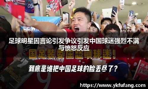 足球明星因言论引发争议引发中国球迷强烈不满与愤怒反应
